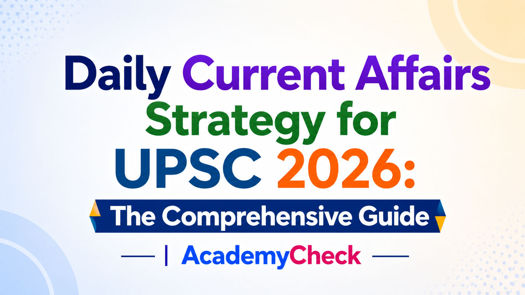 Daily Current Affairs Strategy for UPSC 2026: The Comprehensive Guide | AcademyCheck